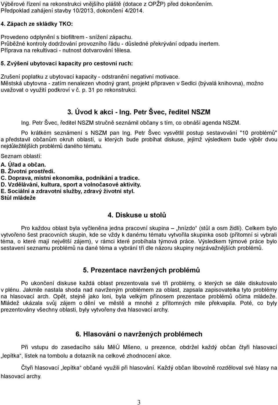 Příprava na rekultivaci - nutnost dotvarování tělesa.. Zvýšení ubytovací kapacity pro cestovní ruch: Zrušení poplatku z ubytovací kapacity - odstranění negativní motivace.