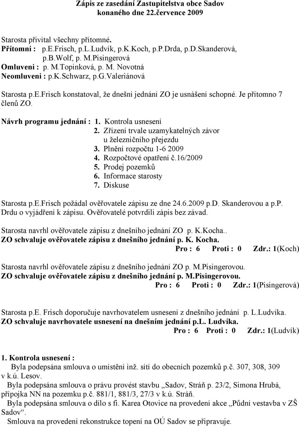 Návrh programu jednání : 1. Kontrola usnesení 2. Zřízení trvale uzamykatelných závor u železničního přejezdu 3. Plnění rozpočtu 1-6 2009 4. Rozpočtové opatření č.16/2009 5. Prodej pozemků 6.