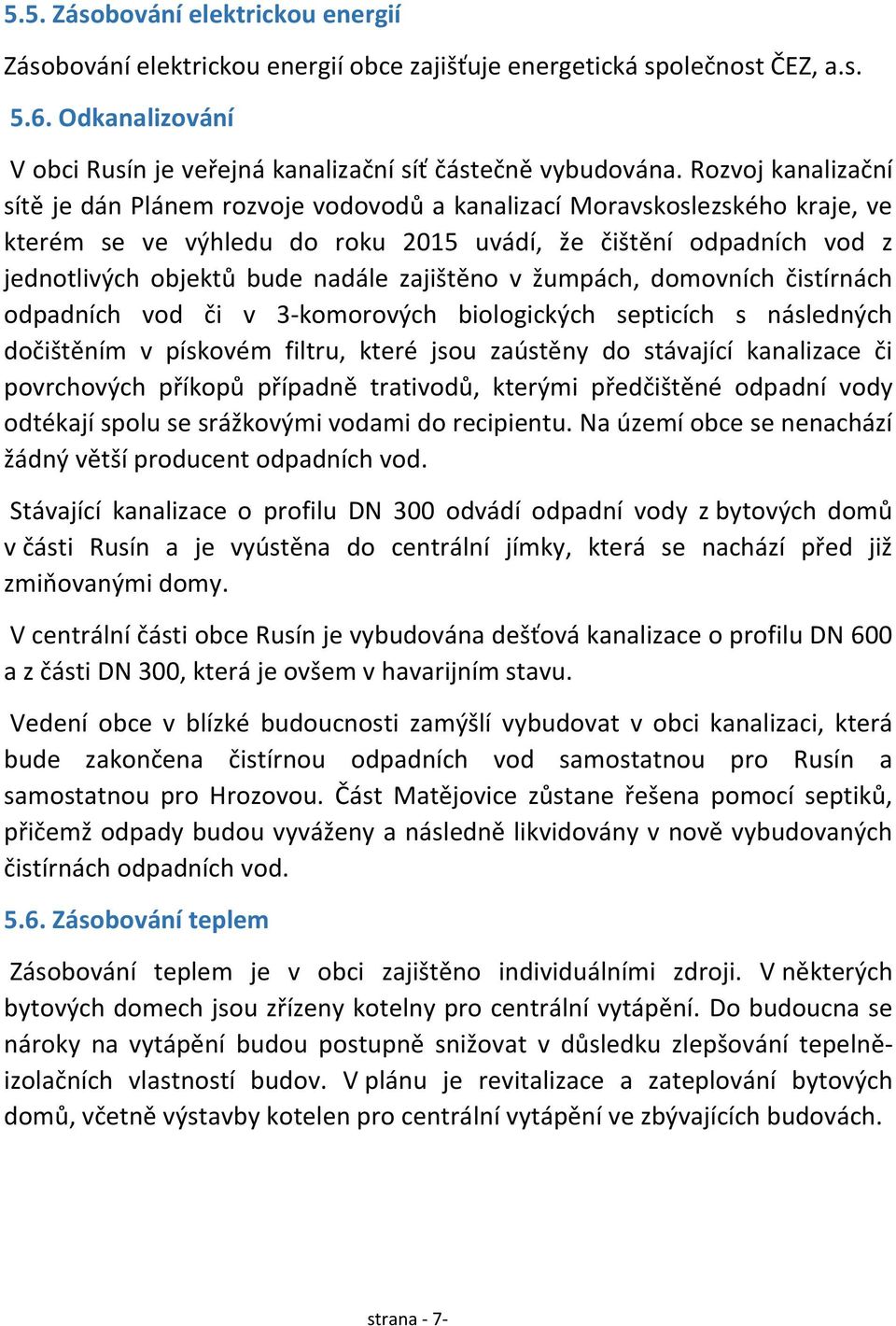 zajištěno v žumpách, domovních čistírnách odpadních vod či v 3-komorových biologických septicích s následných dočištěním v pískovém filtru, které jsou zaústěny do stávající kanalizace či povrchových