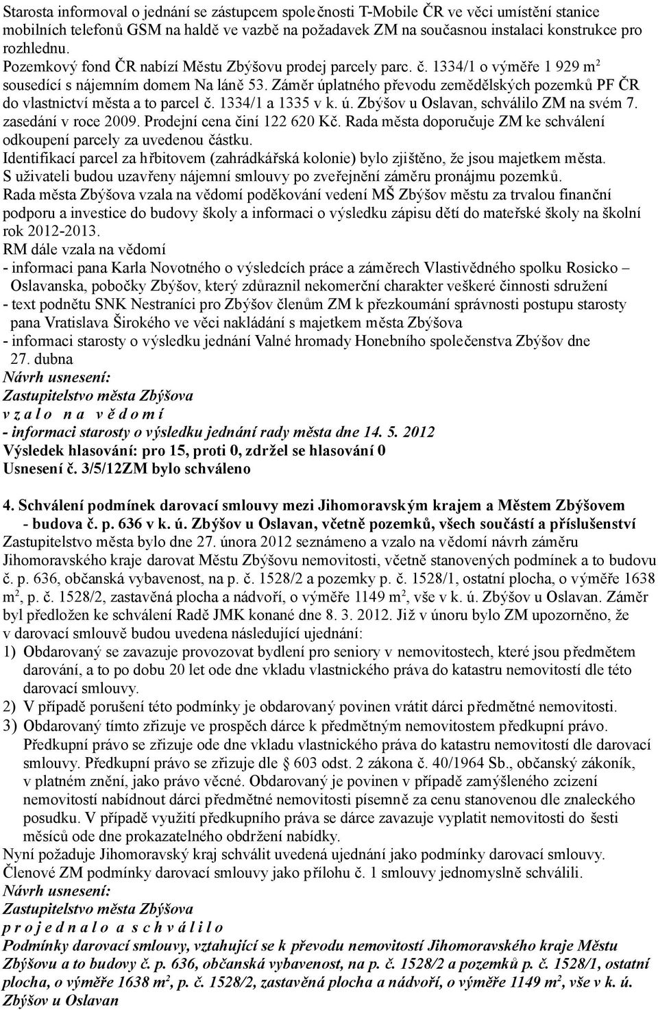 Záměr úplatného převodu zemědělských pozemků PF ČR do vlastnictví města a to parcel č. 1334/1 a 1335 v k. ú. Zbýšov u Oslavan, schválilo ZM na svém 7. zasedání v roce 2009.