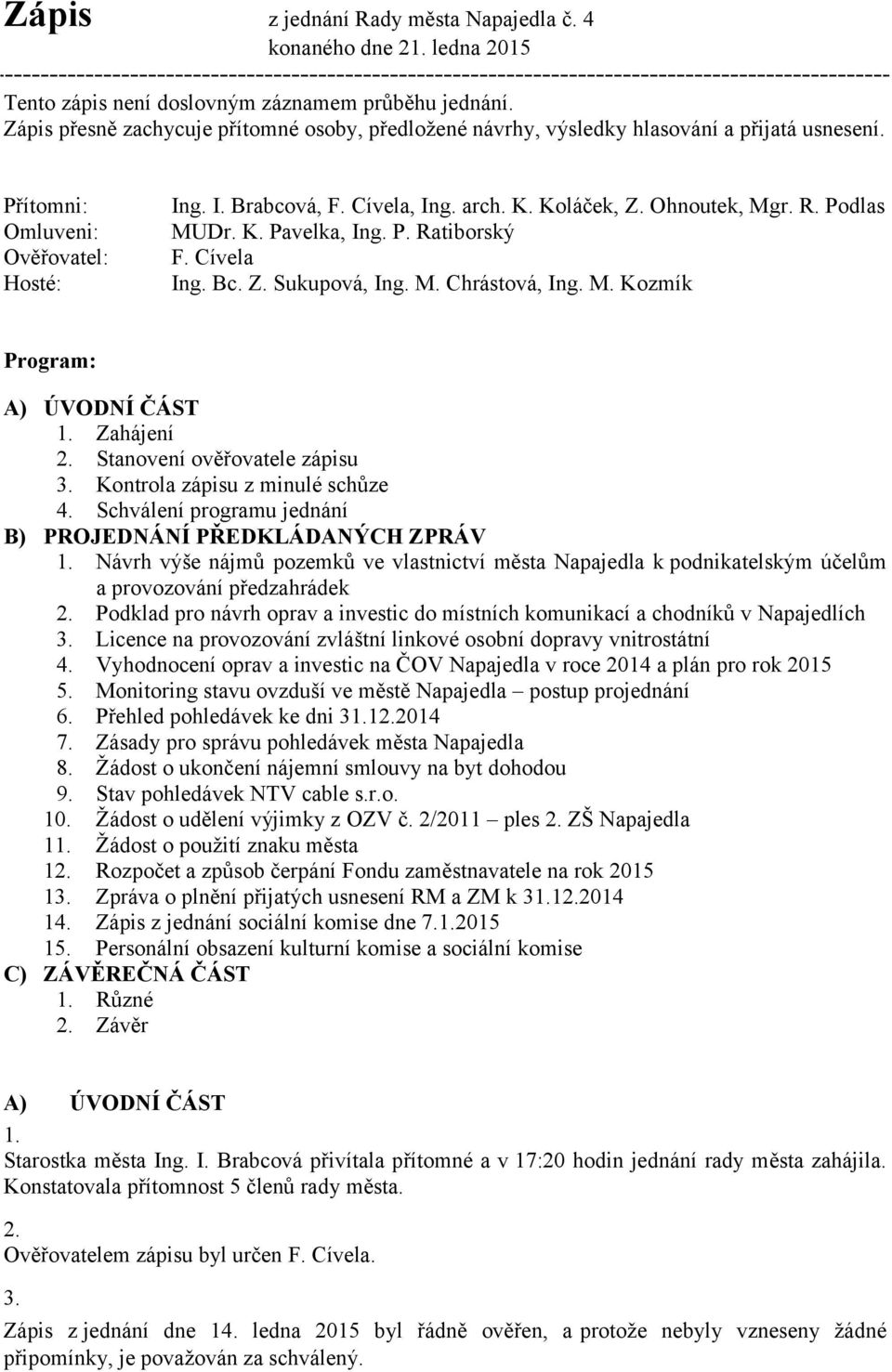 Ohnoutek, Mgr. R. Podlas MUDr. K. Pavelka, Ing. P. Ratiborský F. Cívela Ing. Bc. Z. Sukupová, Ing. M. Chrástová, Ing. M. Kozmík Program: A) ÚVODNÍ ČÁST 1. Zahájení 2. Stanovení ověřovatele zápisu 3.