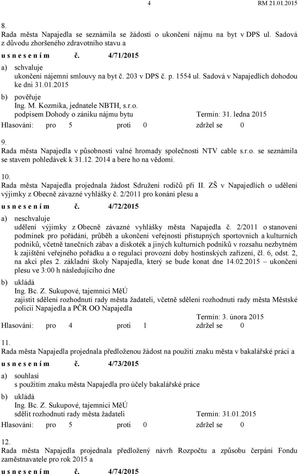 Rada města Napajedla v působnosti valné hromady společnosti NTV cable s.r.o. se seznámila se stavem pohledávek k 31.12. 2014 a bere ho na vědomí. 10.