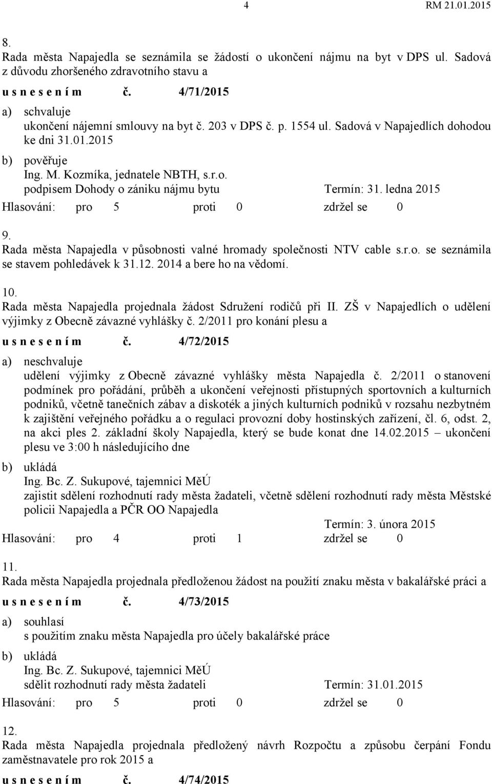 Rada města Napajedla v působnosti valné hromady společnosti NTV cable s.r.o. se seznámila se stavem pohledávek k 31.12. 2014 a bere ho na vědomí. 10.