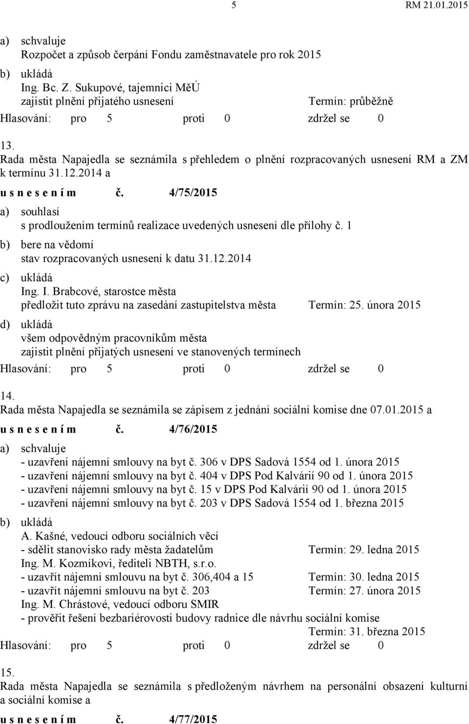 4/75/2015 a) souhlasí s prodloužením termínů realizace uvedených usnesení dle přílohy č. 1 b) bere na vědomí stav rozpracovaných usnesení k datu 31.12.