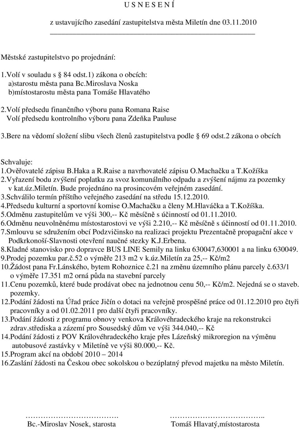 Bere na vědomí složení slibu všech členů zastupitelstva podle 69 odst.2 zákona o obcích Schvaluje: 1.Ověřovatelé zápisu B.Haka a R.Raise a navrhovatelé zápisu O.Machačku a T.Kožíška 2.