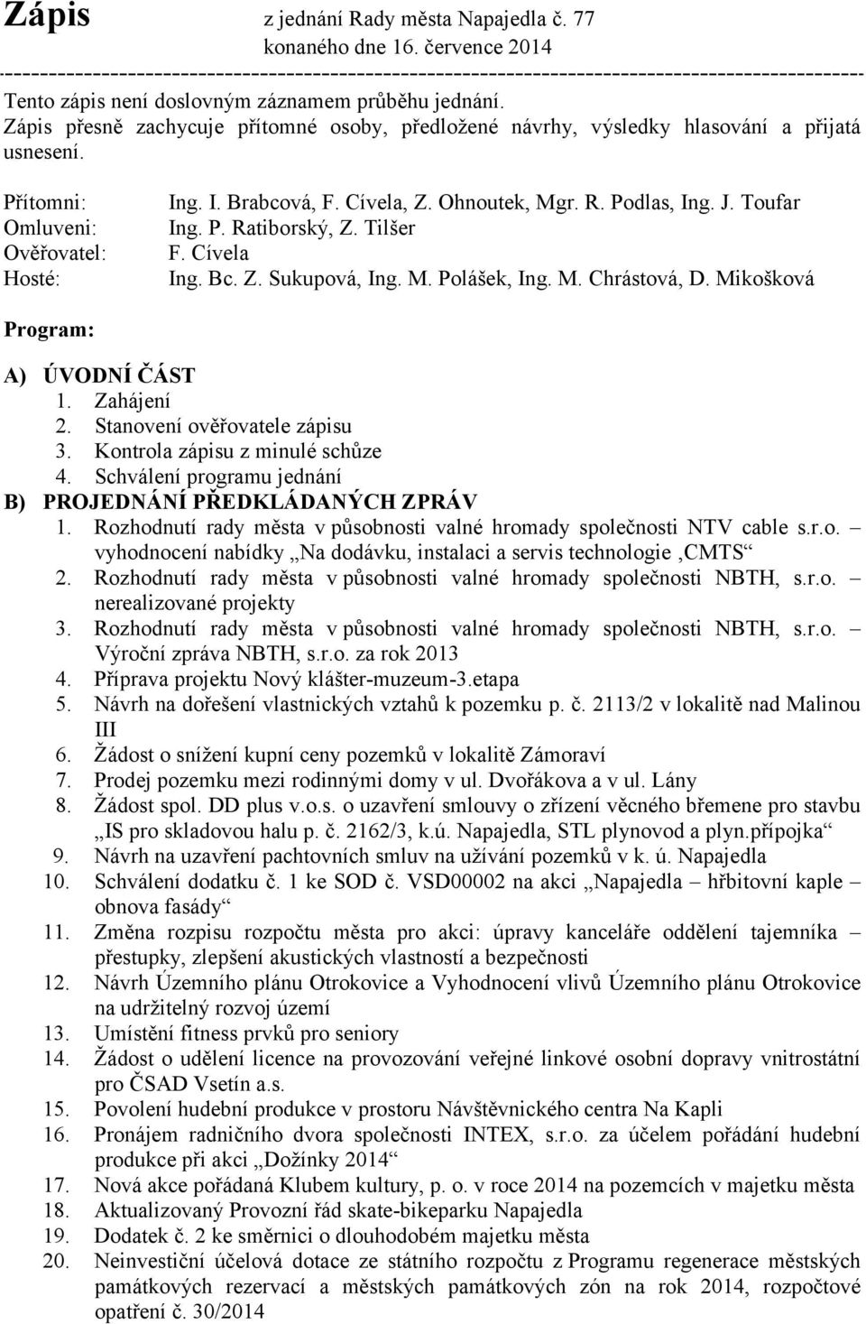 J. Toufar Ing. P. Ratiborský, Z. Tilšer F. Cívela Ing. Bc. Z. Sukupová, Ing. M. Polášek, Ing. M. Chrástová, D. Mikošková Program: A) ÚVODNÍ ČÁST 1. Zahájení 2. Stanovení ověřovatele zápisu 3.