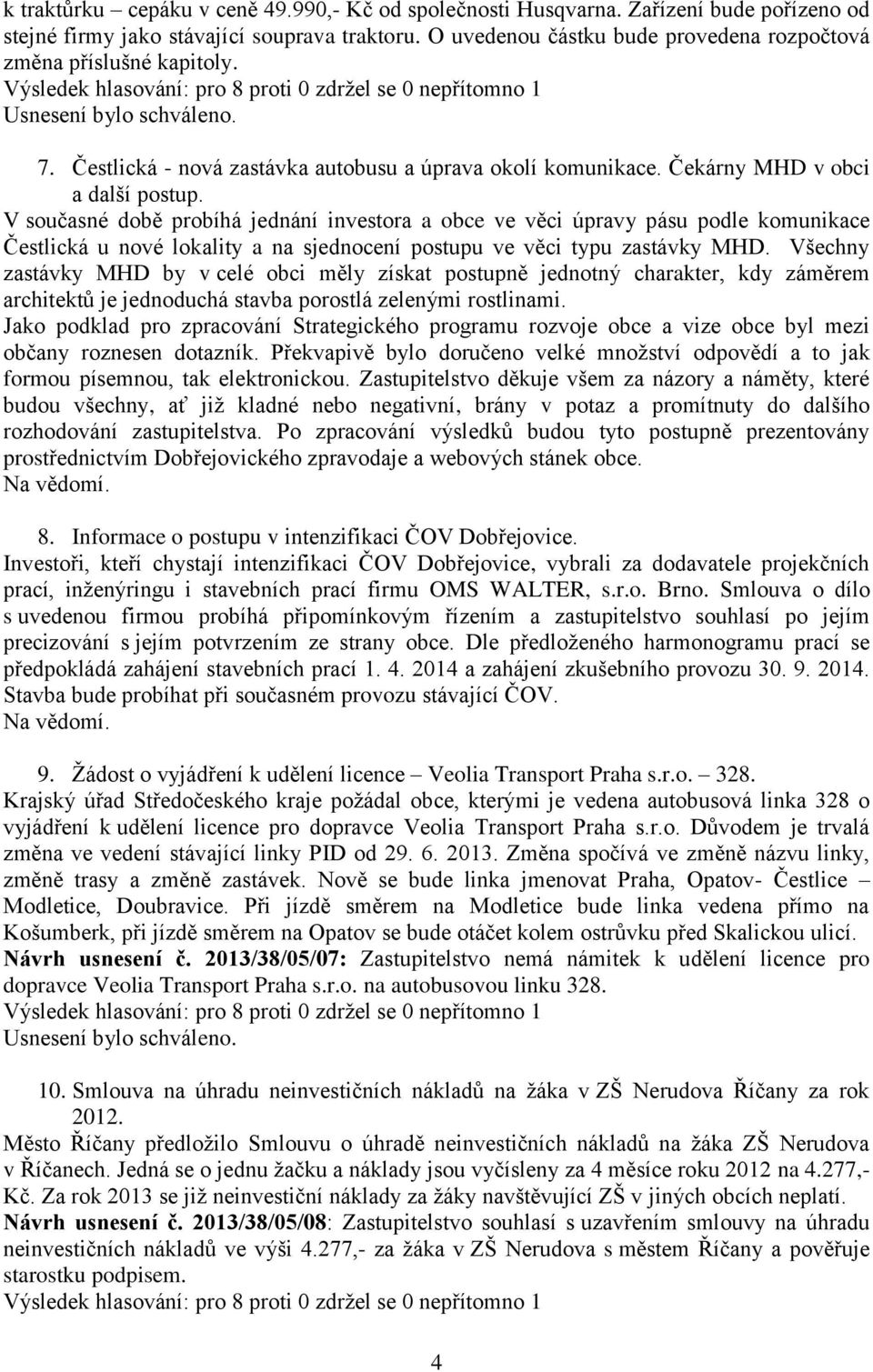 V současné době probíhá jednání investora a obce ve věci úpravy pásu podle komunikace Čestlická u nové lokality a na sjednocení postupu ve věci typu zastávky MHD.