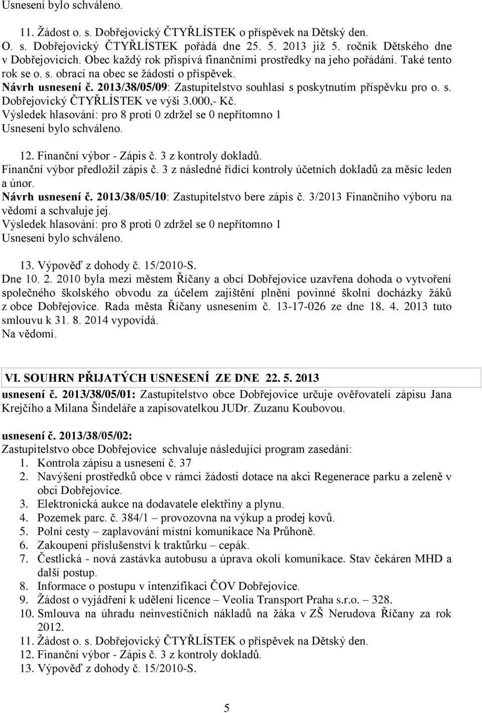 2013/38/05/09: Zastupitelstvo souhlasí s poskytnutím příspěvku pro o. s. Dobřejovický ČTYŘLÍSTEK ve výši 3.000,- Kč. 12. Finanční výbor - Zápis č. 3 z kontroly dokladů.