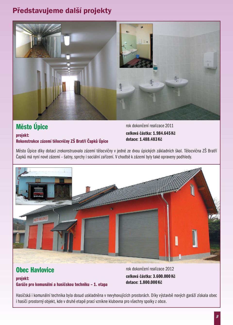 V chodbě k zázemí byly také opraveny podhledy. Obec Havlovice rok dokončení realizace 2012 projekt: Garáže pro komunální a hasičskou techniku 1. etapa celková částka: 3.600.000 Kč dotace: 1.800.
