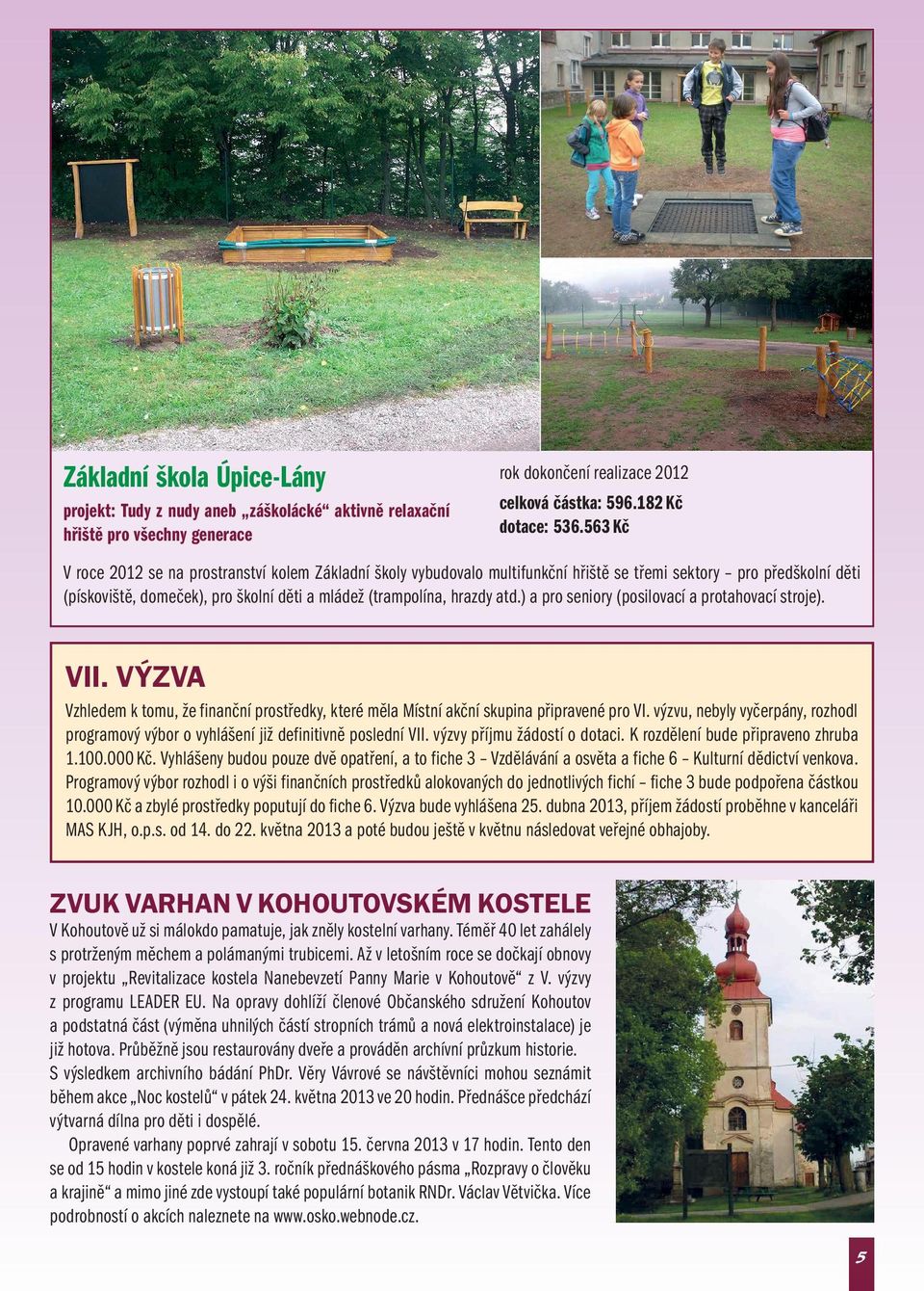 ) a pro seniory (posilovací a protahovací stroje). VII. VÝZVA Vzhledem k tomu, že finanční prostředky, které měla Místní akční skupina připravené pro VI.