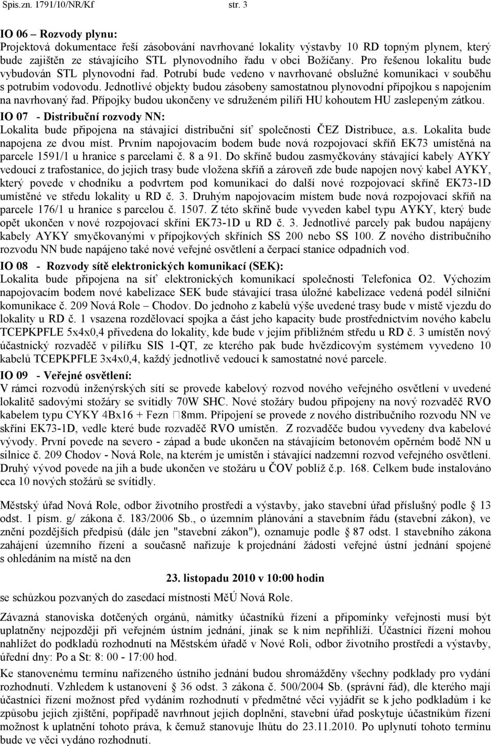 Pro řešenou lokalitu bude vybudován STL plynovodní řad. Potrubí bude vedeno v navrhované obslužné komunikaci v souběhu s potrubím vodovodu.