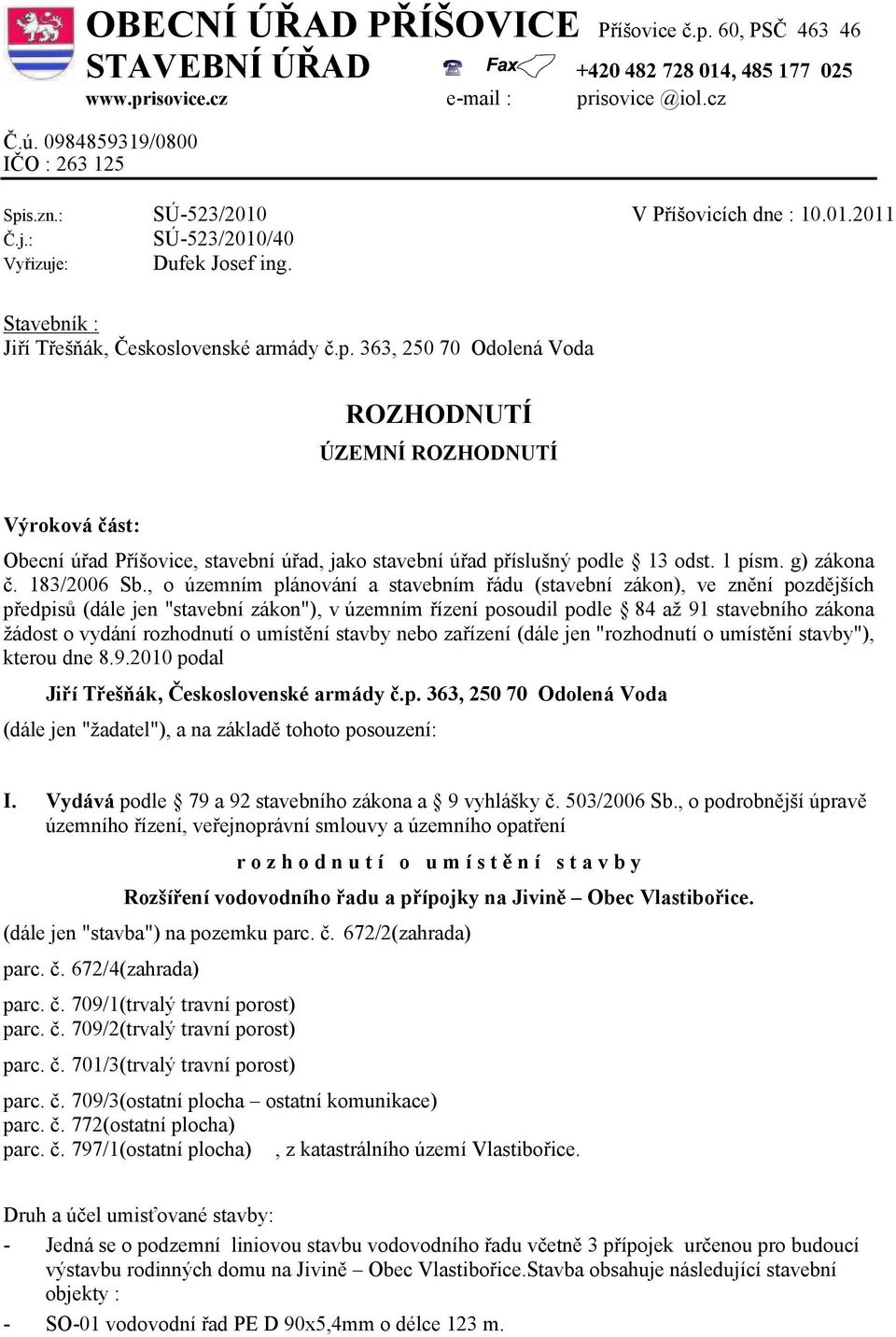 Stavebník : ROZHODNUTÍ ÚZEMNÍ ROZHODNUTÍ Výroková část: Obecní úřad Příšovice, stavební úřad, jako stavební úřad příslušný podle 13 odst. 1 písm. g) zákona č. 183/2006 Sb.