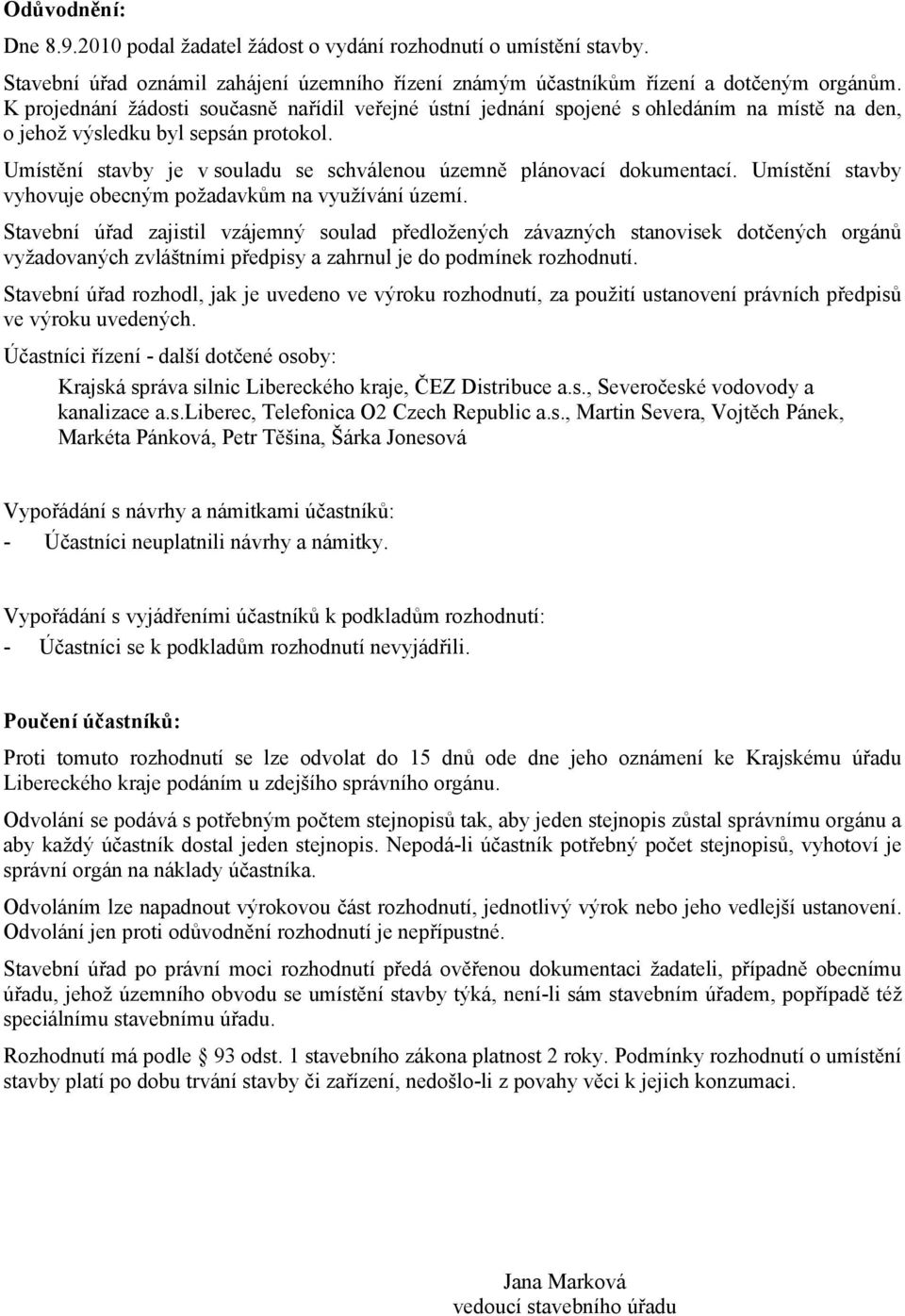 Umístění stavby je v souladu se schválenou územně plánovací dokumentací. Umístění stavby vyhovuje obecným požadavkům na využívání území.