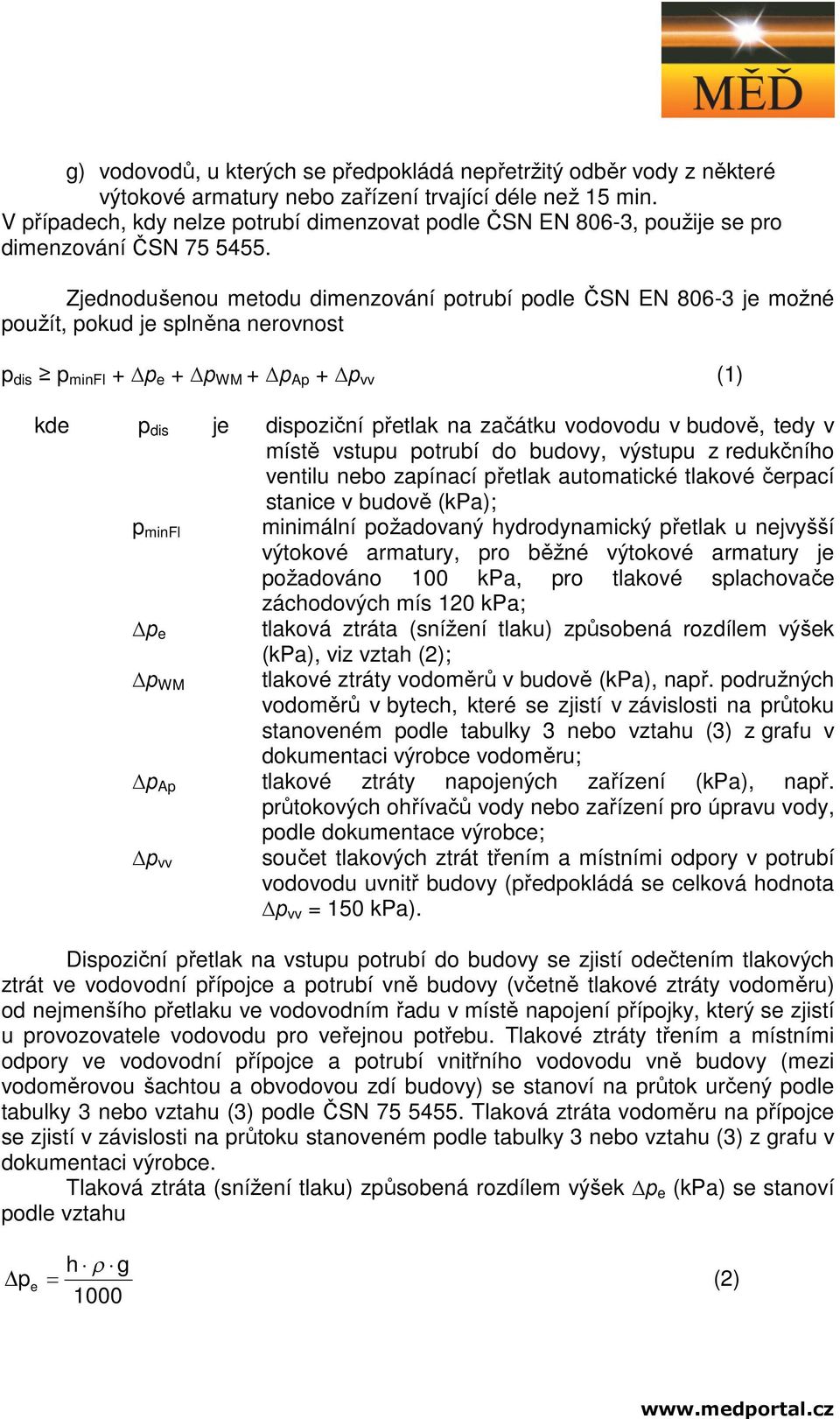 Zjednodušenou metodu dimenzování potrubí podle ČSN EN 806-3 je možné použít, pokud je splněna nerovnost p dis p minfl + p e + p WM + p Ap + p vv (1) kde p dis je dispoziční přetlak na začátku