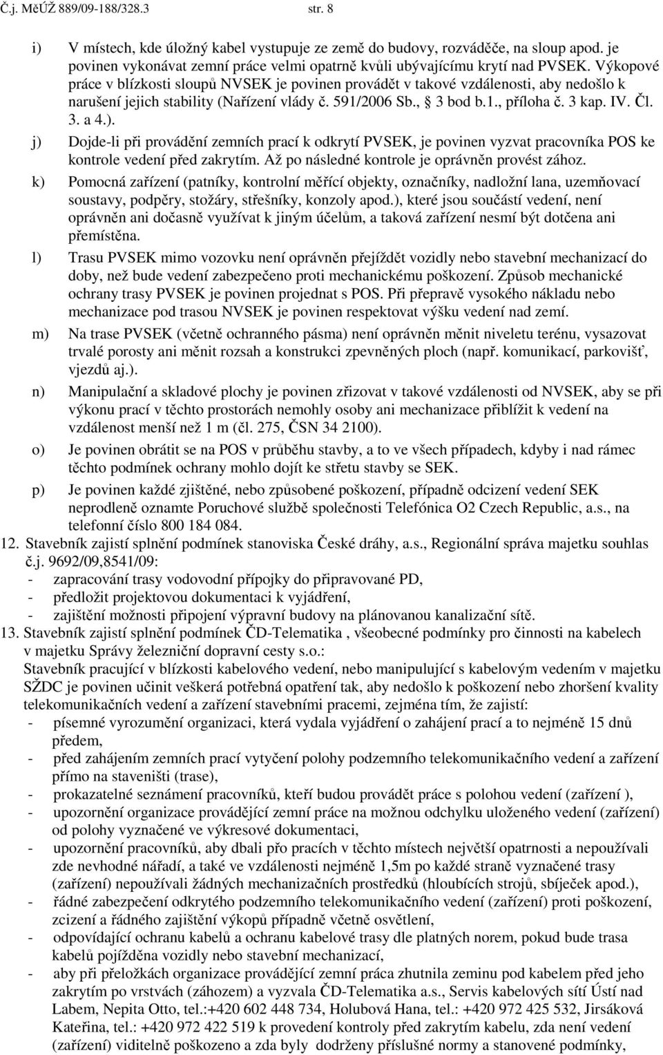 Výkopové práce v blízkosti sloupů NVSEK je povinen provádět v takové vzdálenosti, aby nedošlo k narušení jejich stability (Nařízení vlády č. 591/2006 Sb., 3 bod b.1., příloha č. 3 kap. IV. Čl. 3. a 4.