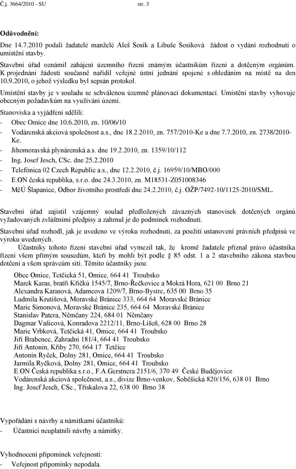 2010, o jehoţ výsledku byl sepsán protokol. Umístění stavby je v souladu se schválenou územně plánovací dokumentací. Umístění stavby vyhovuje obecným poţadavkům na vyuţívání území.