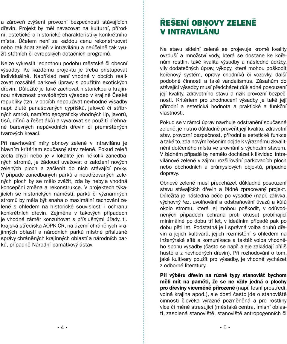 Ke každému projektu je třeba přistupovat individuálně. Například není vhodné v obcích realizovat rozsáhlé parkové úpravy s použitím exotických dřevin.