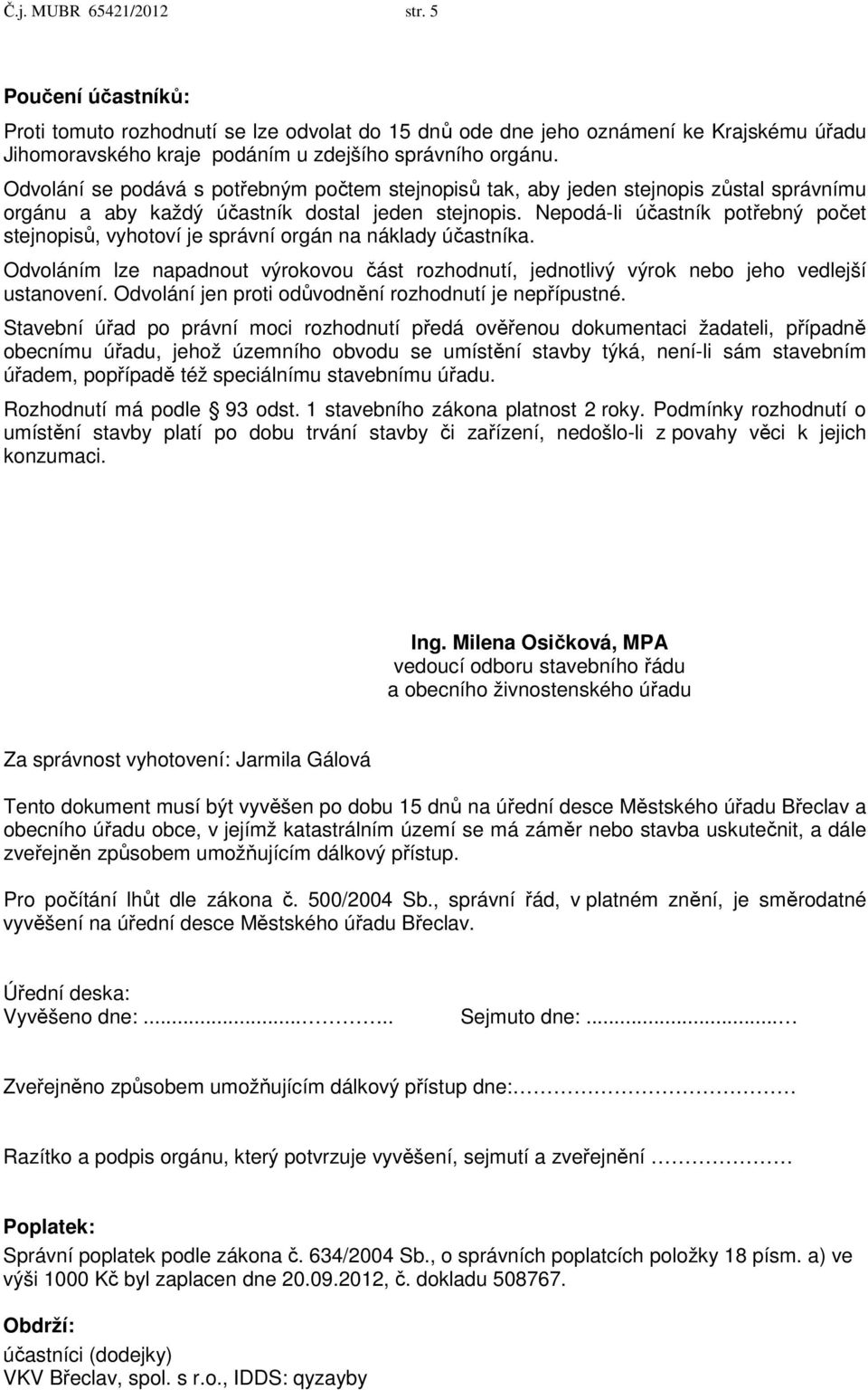 Nepodá-li účastník potřebný počet stejnopisů, vyhotoví je správní orgán na náklady účastníka. Odvoláním lze napadnout výrokovou část rozhodnutí, jednotlivý výrok nebo jeho vedlejší ustanovení.