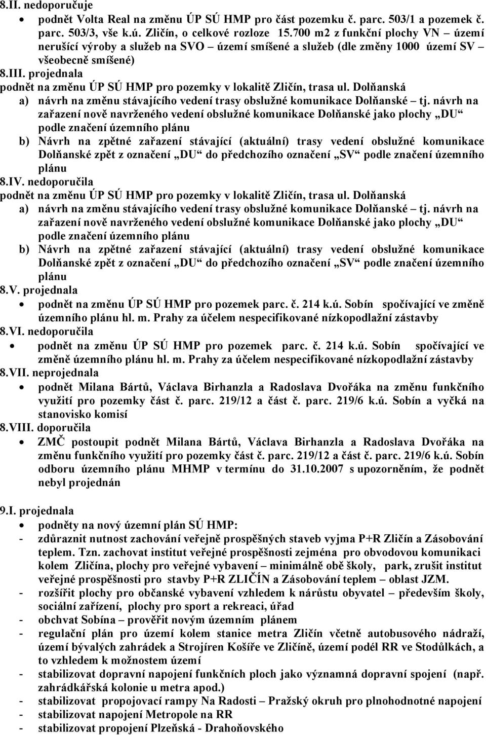 projednala podnět na změnu ÚP SÚ HMP pro pozemky v lokalitě Zličín, trasa ul. Dolňanská a) návrh na změnu stávajícího vedení trasy obslužné komunikace Dolňanské tj.