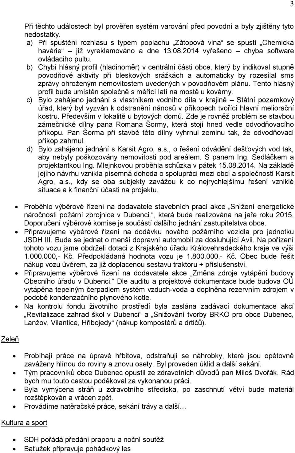 b) Chybí hlásný profil (hladinoměr) v centrální části obce, který by indikoval stupně povodňové aktivity při bleskových srážkách a automaticky by rozesílal sms zprávy ohroženým nemovitostem uvedených