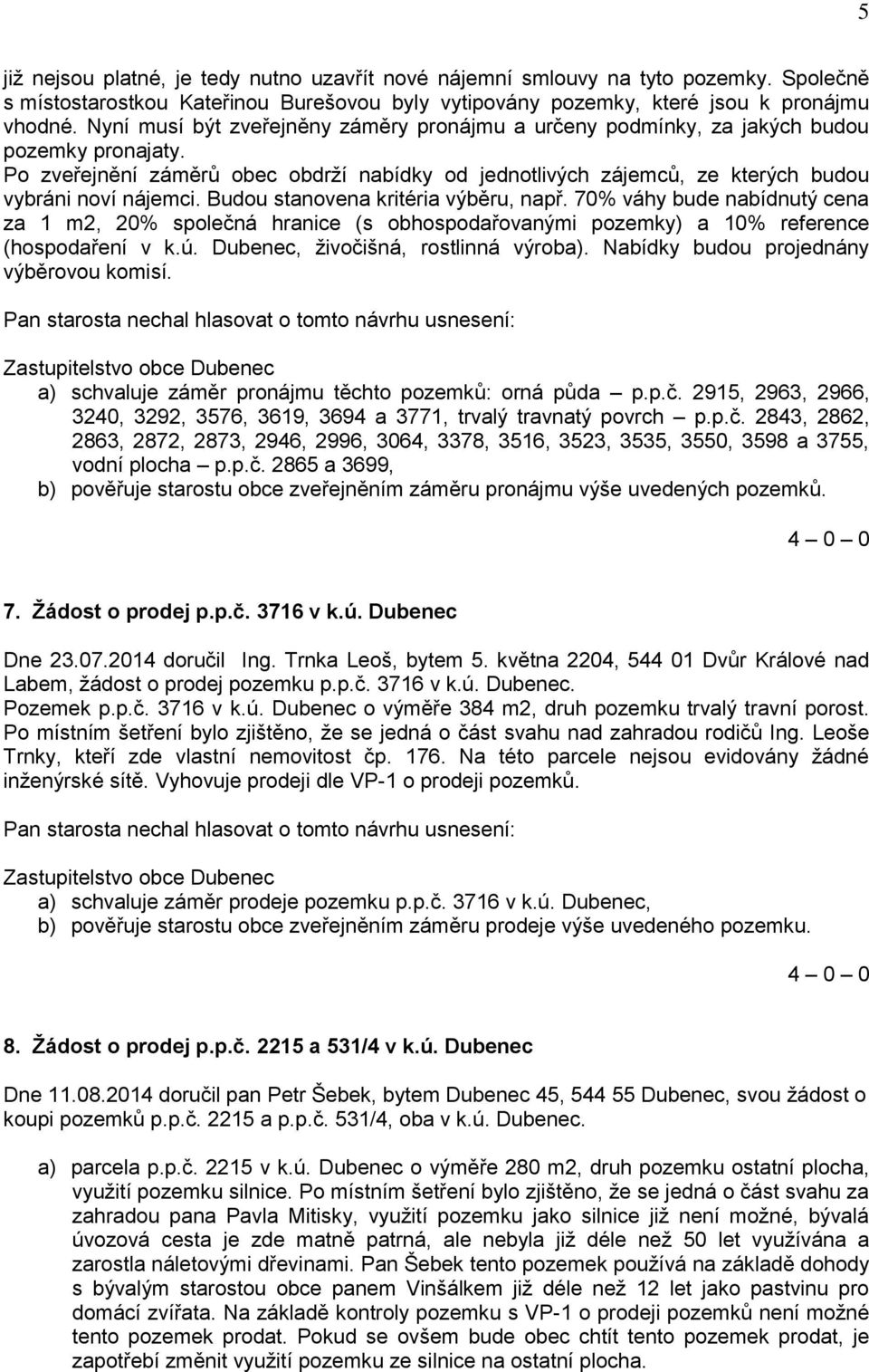 Budou stanovena kritéria výběru, např. 70% váhy bude nabídnutý cena za 1 m2, 20% společná hranice (s obhospodařovanými pozemky) a 10% reference (hospodaření v k.ú.