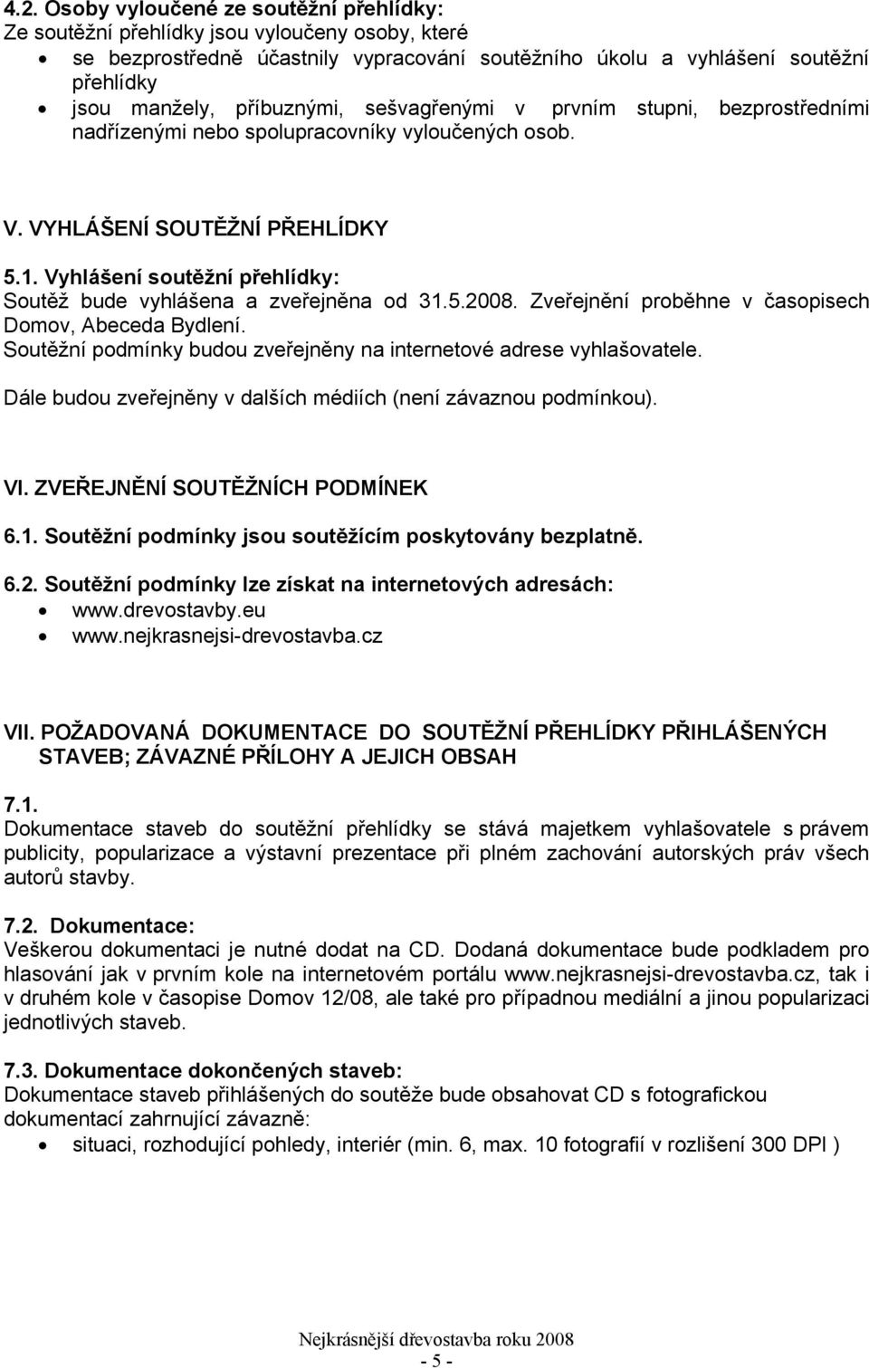 Vyhlášení soutěžní přehlídky: Soutěž bude vyhlášena a zveřejněna od 31.5.2008. Zveřejnění proběhne v časopisech Domov, Abeceda Bydlení.