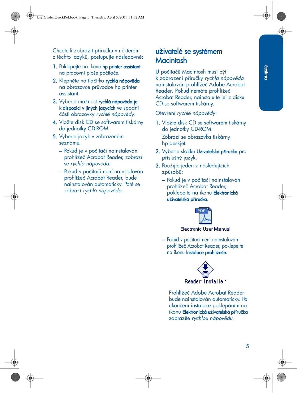 Vyberte možnost rychlá nápov da je kdispozici vji jiných jazycích ve spodní části obrazovky rychlé nápov dy. 4. Vložte disk CD se softwarem tiskárny do jednotky CD-ROM. 5.