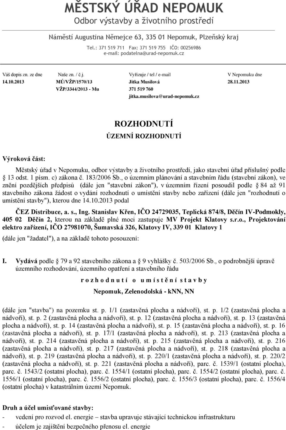 cz ROZHODNUTÍ ÚZEMNÍ ROZHODNUTÍ Výroková část: Městský úřad v Nepomuku, odbor výstavby a životního prostředí, jako stavební úřad příslušný podle 13 odst. 1 písm. c) zákona č. 183/2006 Sb.