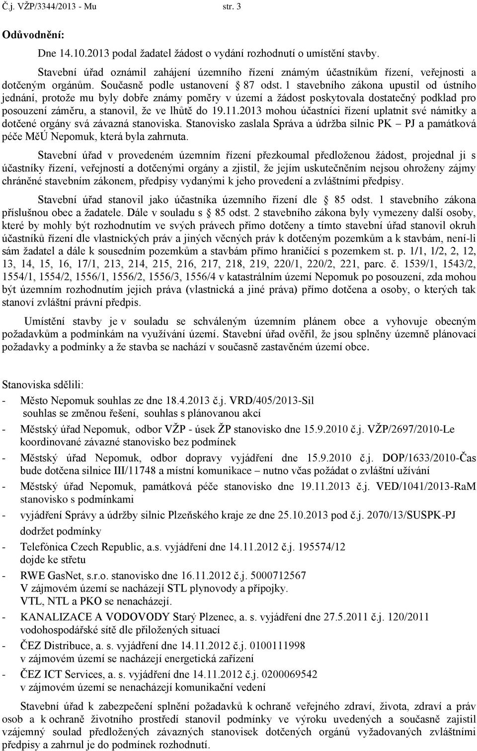 1 stavebního zákona upustil od ústního jednání, protože mu byly dobře známy poměry v území a žádost poskytovala dostatečný podklad pro posouzení záměru, a stanovil, že ve lhůtě do 19.11.