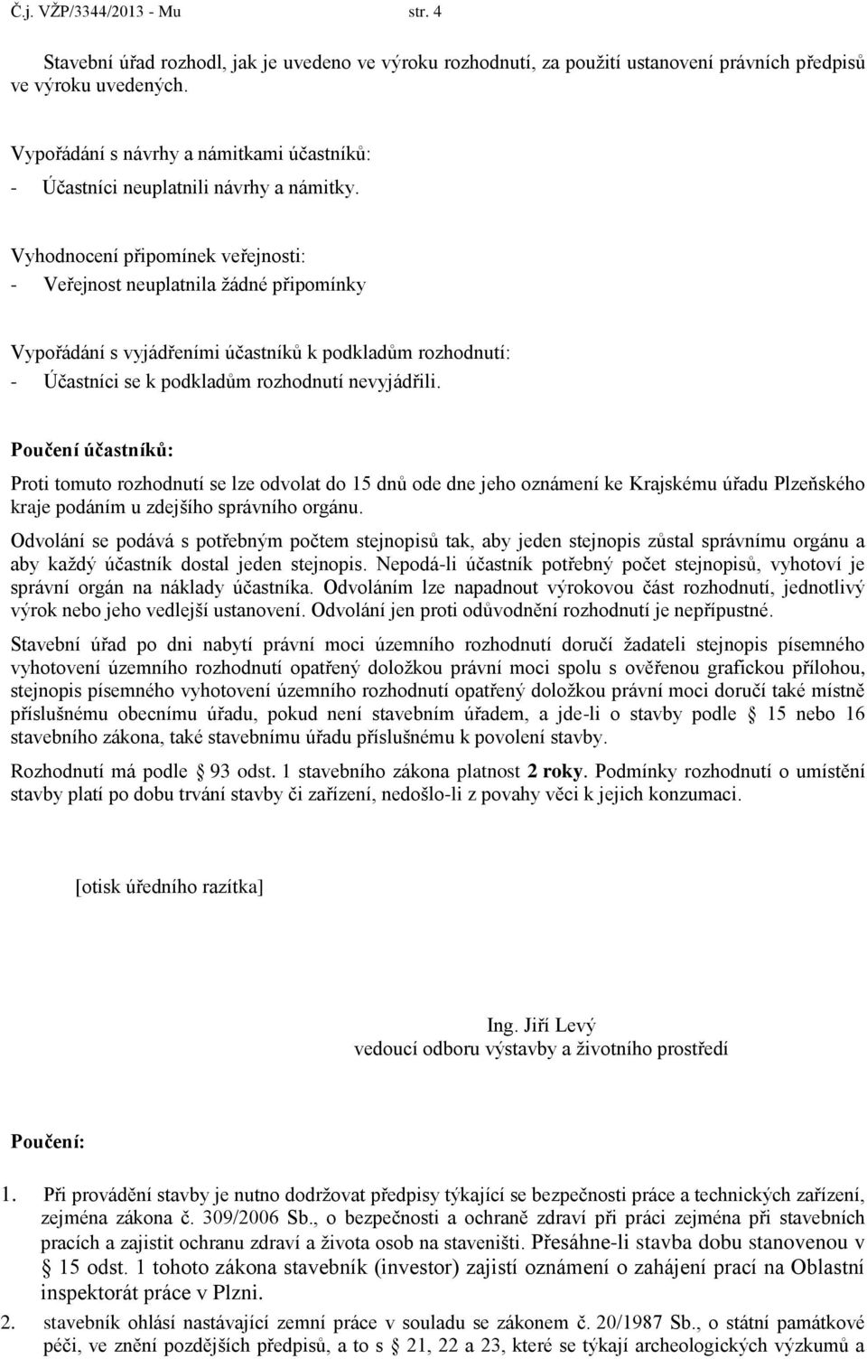 Vyhodnocení připomínek veřejnosti: - Veřejnost neuplatnila žádné připomínky Vypořádání s vyjádřeními účastníků k podkladům rozhodnutí: - Účastníci se k podkladům rozhodnutí nevyjádřili.