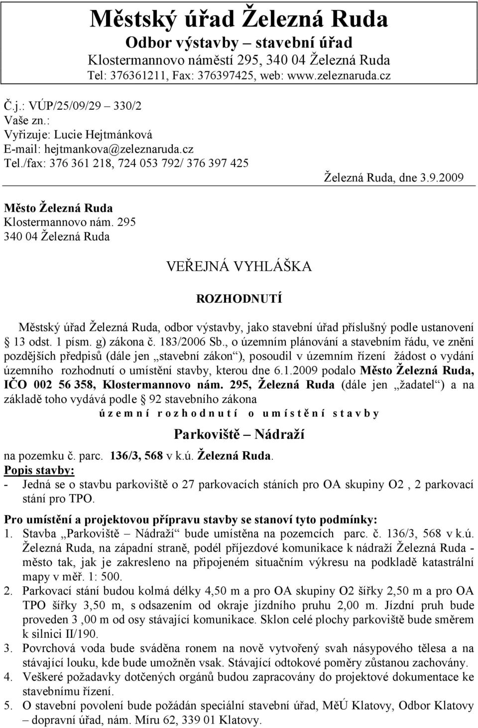 295 340 04 Železná Ruda VEŘEJNÁ VYHLÁŠKA ROZHODNUTÍ Městský úřad Železná Ruda, odbor výstavby, jako stavební úřad příslušný podle ustanovení 13 odst. 1 písm. g) zákona č. 183/2006 Sb.
