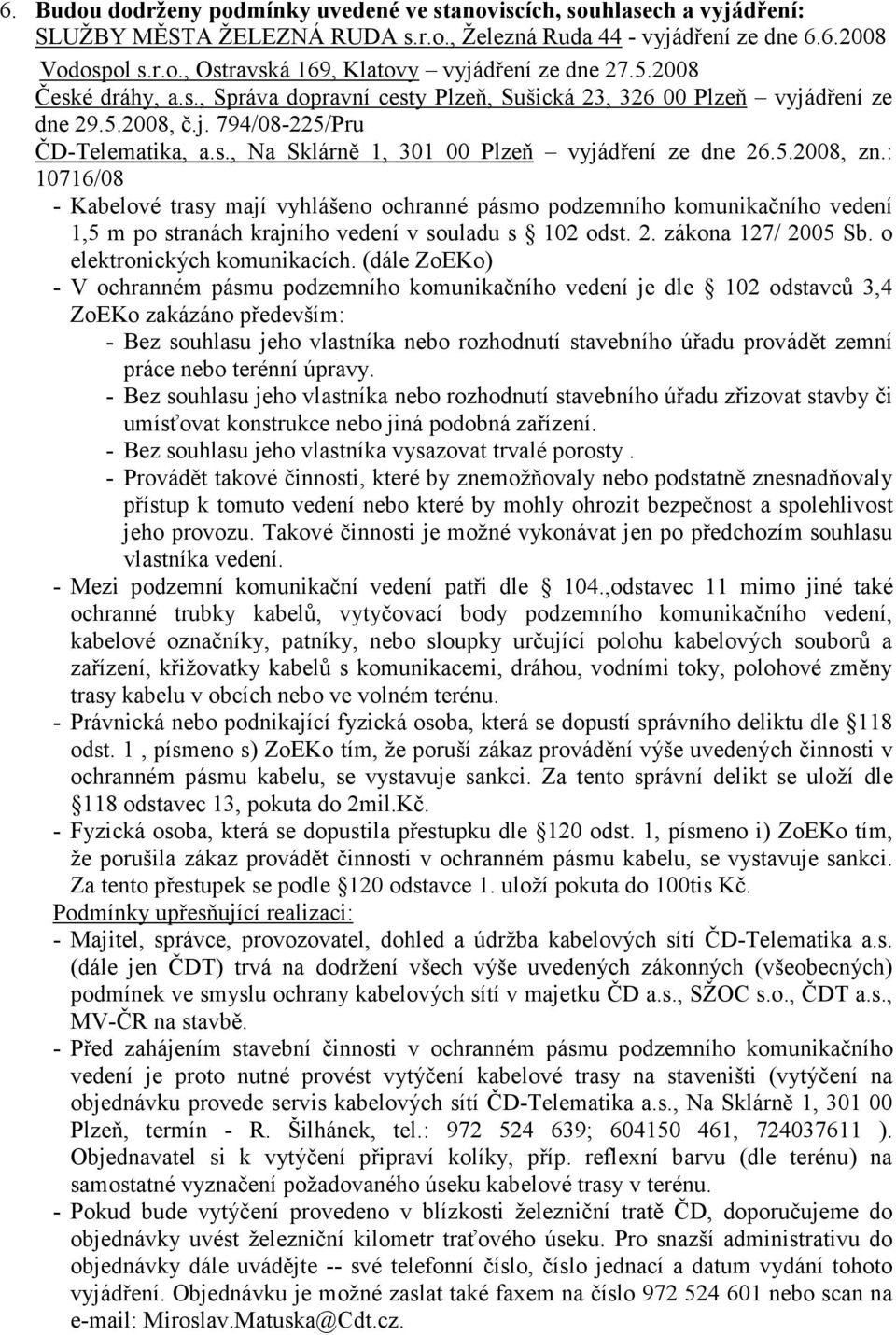 : 10716/08 - Kabelové trasy mají vyhlášeno ochranné pásmo podzemního komunikačního vedení 1,5 m po stranách krajního vedení v souladu s 102 odst. 2. zákona 127/ 2005 Sb. o elektronických komunikacích.