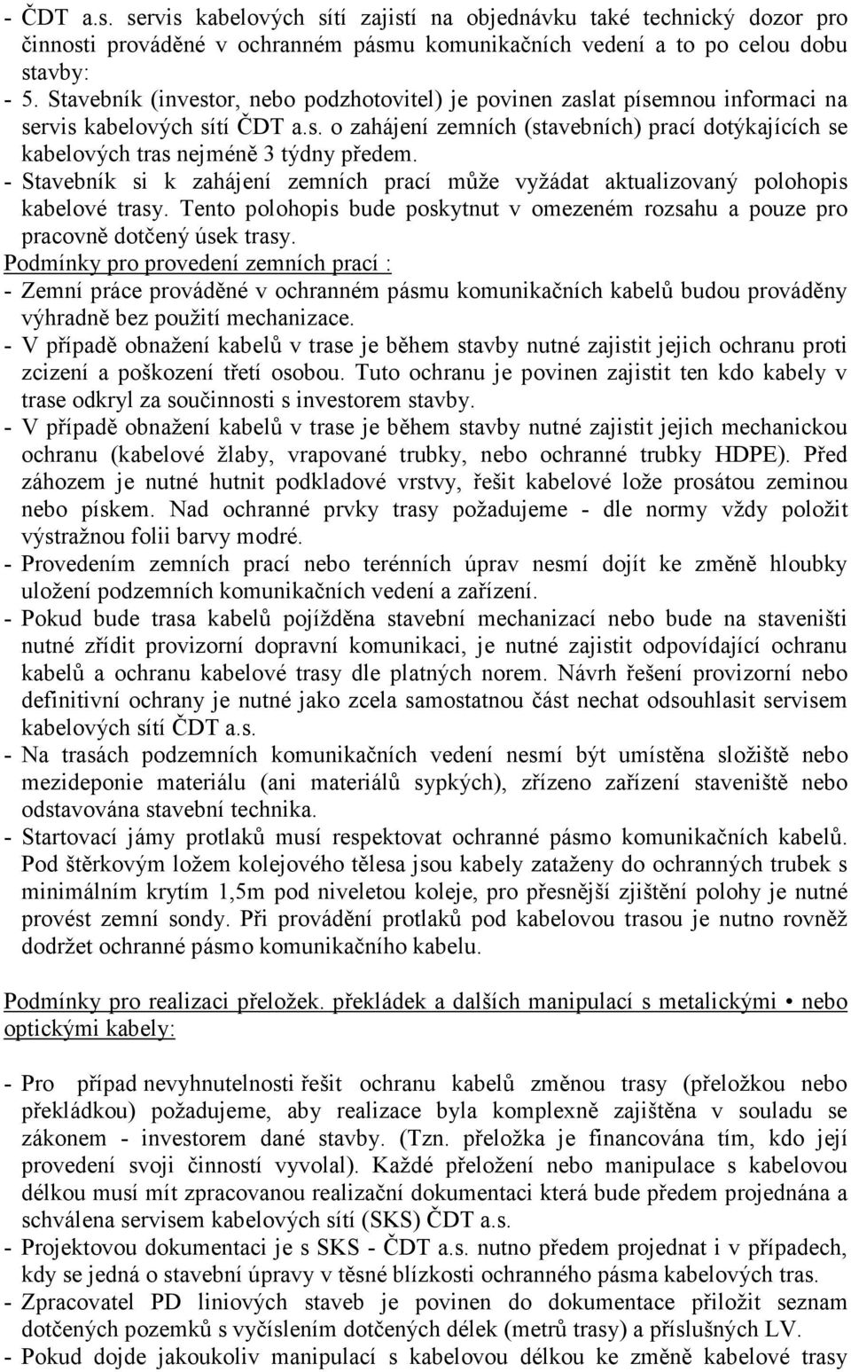 - Stavebník si k zahájení zemních prací může vyžádat aktualizovaný polohopis kabelové trasy. Tento polohopis bude poskytnut v omezeném rozsahu a pouze pro pracovně dotčený úsek trasy.