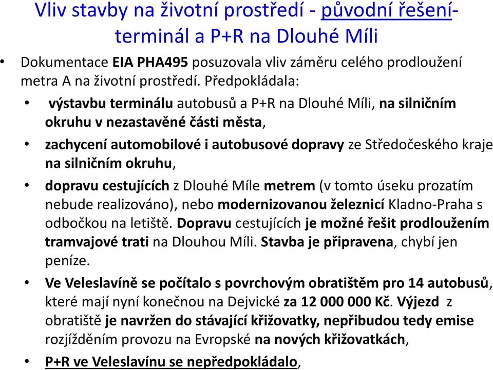 dopravu cestujících z Dlouhé Míle metrem (v tomto úseku prozatím nebude realizováno), nebo modernizovanou železnicí Kladno-Praha s odbočkou na letiště.
