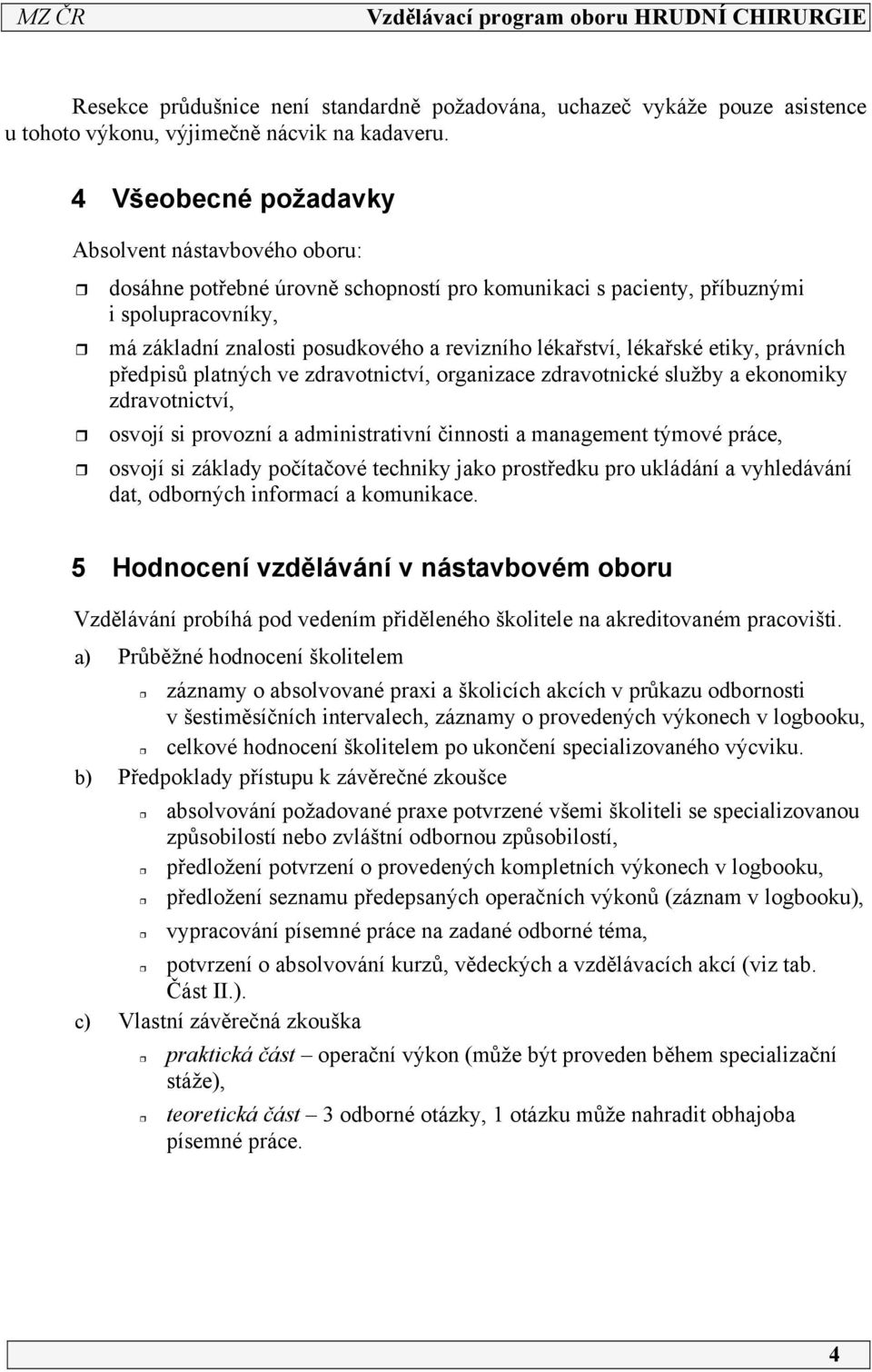 lékařské etiky, právních předpisů platných ve zdravotnictví, organizace zdravotnické služby a ekonomiky zdravotnictví, osvojí si provozní a administrativní činnosti a management týmové práce, osvojí