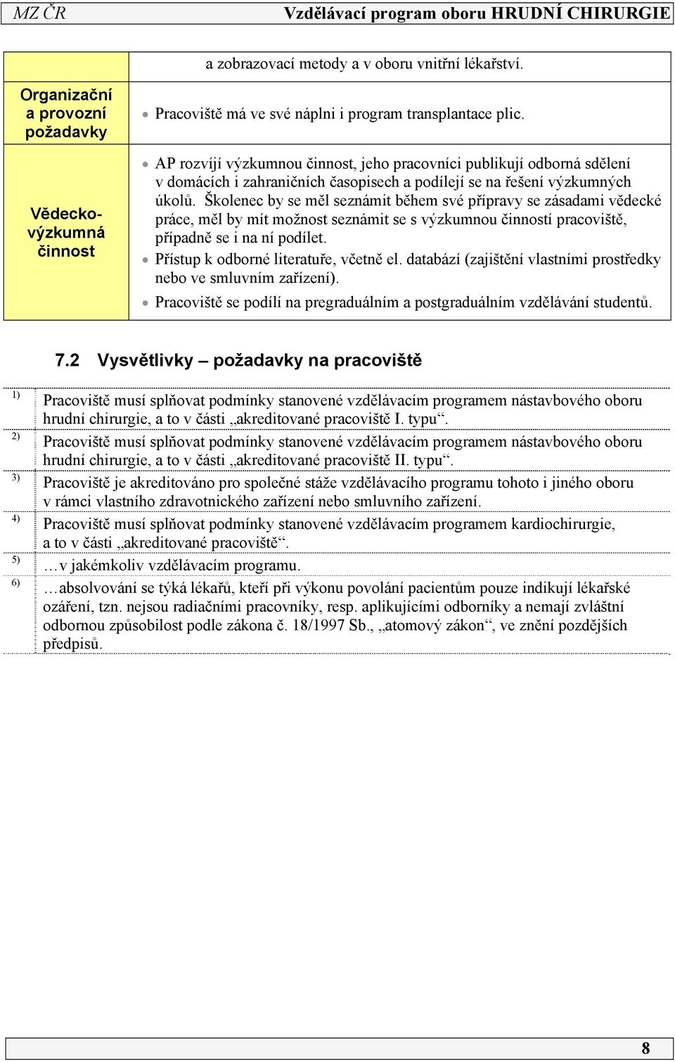 Školenec by se měl seznámit během své přípravy se zásadami vědecké práce, měl by mít možnost seznámit se s výzkumnou činností pracoviště, případně se i na ní podílet.