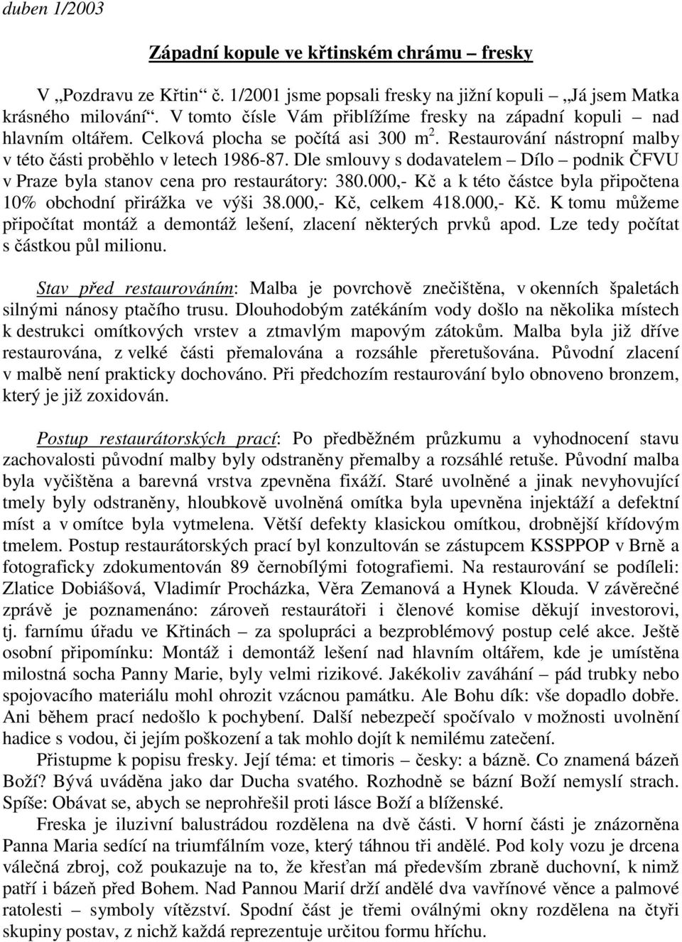 Dle smlouvy s dodavatelem Dílo podnik FVU v Praze byla stanov cena pro restaurátory: 380.000,- K a k této ástce byla pipotena 10% obchodní pirážka ve výši 38.000,- K, celkem 418.000,- K. K tomu mžeme pipoítat montáž a demontáž lešení, zlacení nkterých prvk apod.