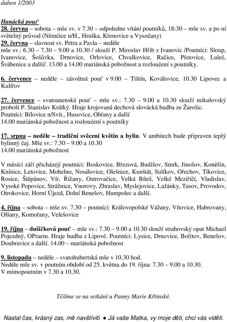00 mariánská pobožnost a rozlouení s poutníky. 6. ervence nedle zásvtná pou v 9.00 Tištín, Koválovice, 10.30 Lipovec a Kulíov 27. ervence svatoanenská pou mše sv.: 7.30 9.00 a 10.
