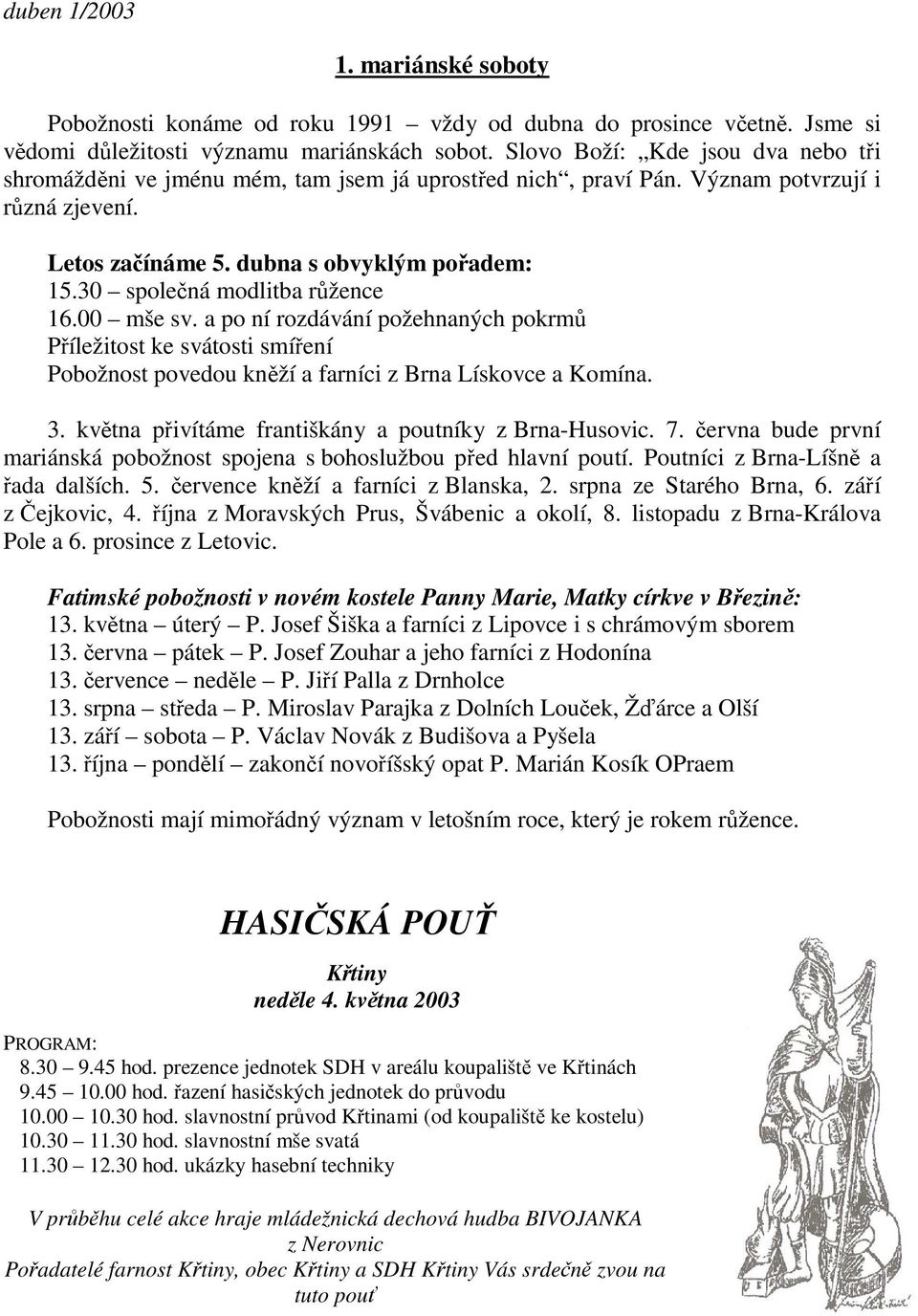 30 spolená modlitba ržence 16.00 mše sv. a po ní rozdávání požehnaných pokrm Píležitost ke svátosti smíení Pobožnost povedou knží a farníci z Brna Lískovce a Komína. 3.
