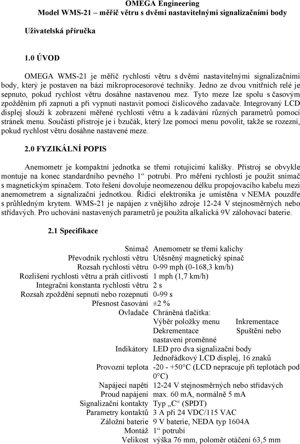 Jedno ze dvou vnitřních relé je sepnuto, pokud rychlost větru dosáhne nastavenou mez. Tyto meze lze spolu s časovým zpožděním při zapnutí a při vypnutí nastavit pomocí číslicového zadavače.