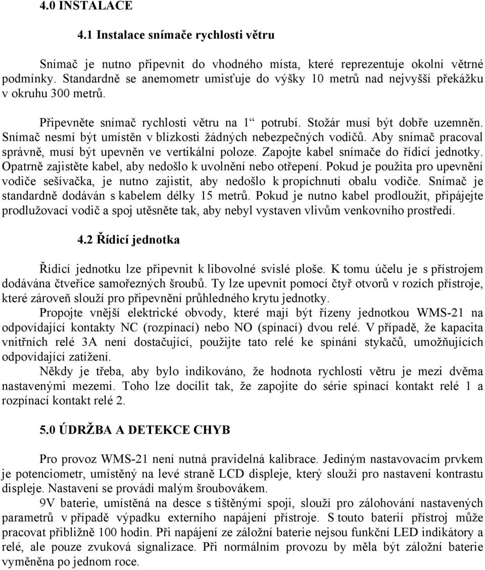 Snímač nesmí být umístěn v blízkosti žádných nebezpečných vodičů. Aby snímač pracoval správně, musí být upevněn ve vertikální poloze. Zapojte kabel snímače do řídicí jednotky.