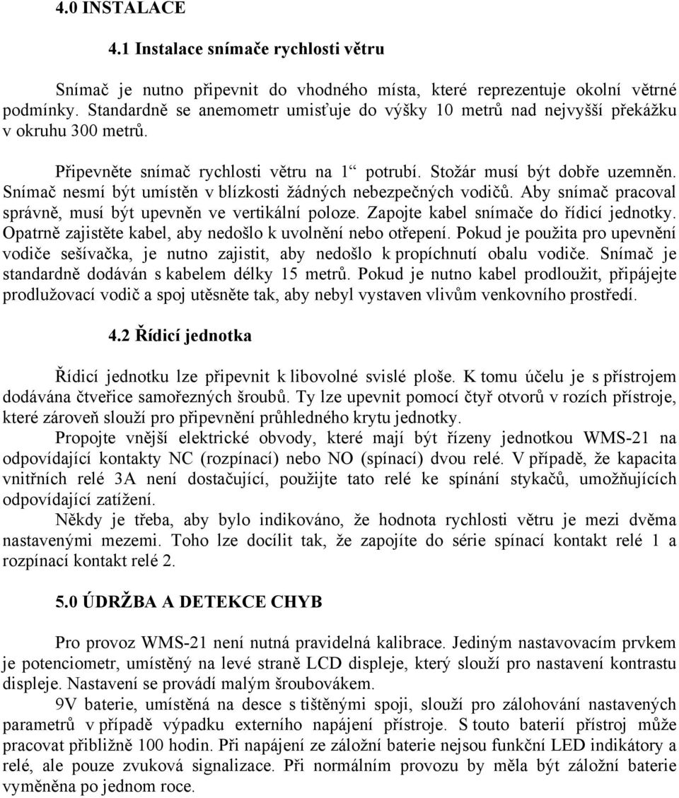 Snímač nesmí být umístěn v blízkosti žádných nebezpečných vodičů. Aby snímač pracoval správně, musí být upevněn ve vertikální poloze. Zapojte kabel snímače do řídicí jednotky.