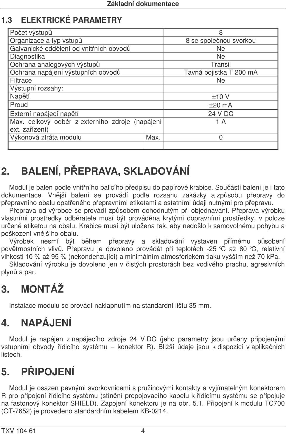 výstupních obvodů Tavná pojistka T 200 ma Filtrace Ne Výstupní rozsahy: Napětí ±10 V Proud ±20 ma Externí napájecí napětí 24 V DC Max. celkový odběr z externího zdroje (napájení 1 A ext.