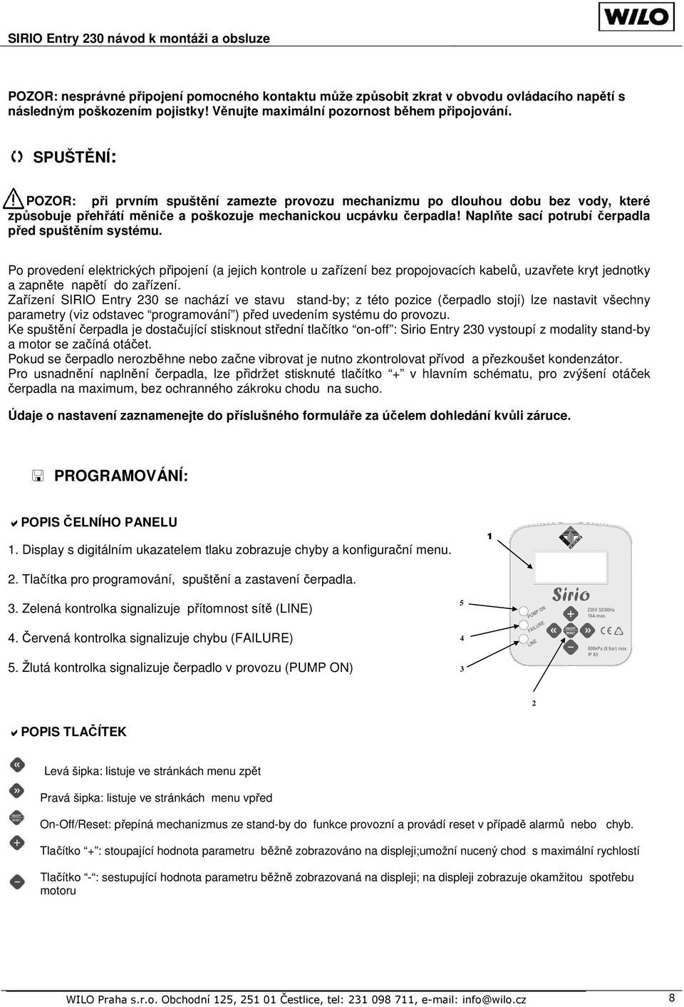 Naplňte sací potrubí čerpadla před spuštěním systému. Po provedení elektrických připojení (a jejich kontrole u zařízení bez propojovacích kabelů, uzavřete kryt jednotky a zapněte napětí do zařízení.