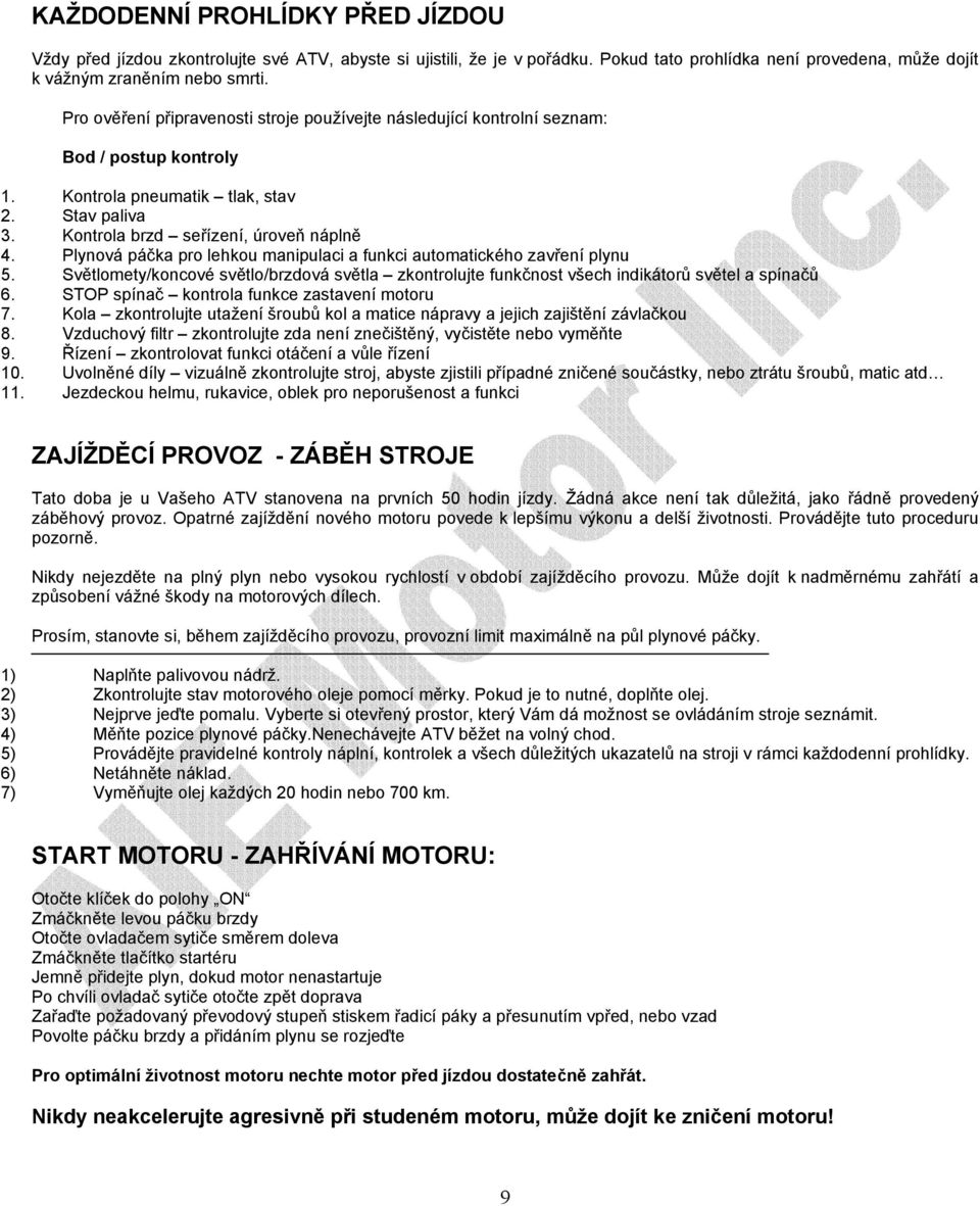 Plynová páčka pro lehkou manipulaci a funkci automatického zavření plynu 5. Světlomety/koncové světlo/brzdová světla zkontrolujte funkčnost všech indikátorů světel a spínačů 6.
