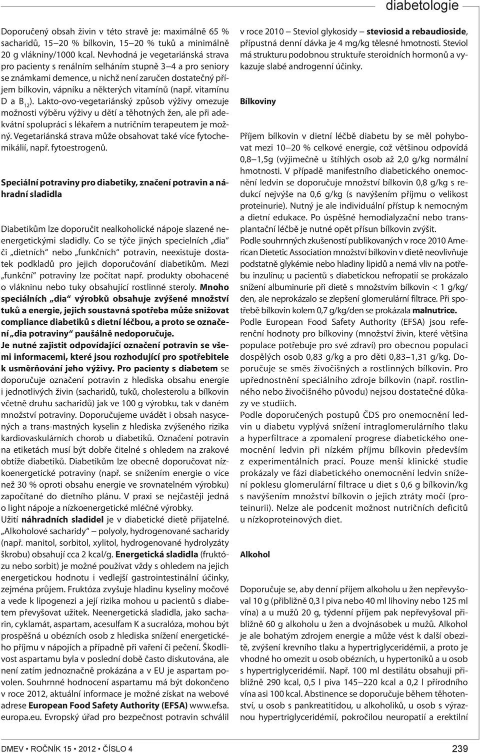 vitamínu D a B 12 ). Lakto-ovo-vegetariánský způsob výživy omezuje možnosti výběru výživy u dětí a těhotných žen, ale při adekvátní spolupráci s lékařem a nutričním terapeutem je možný.