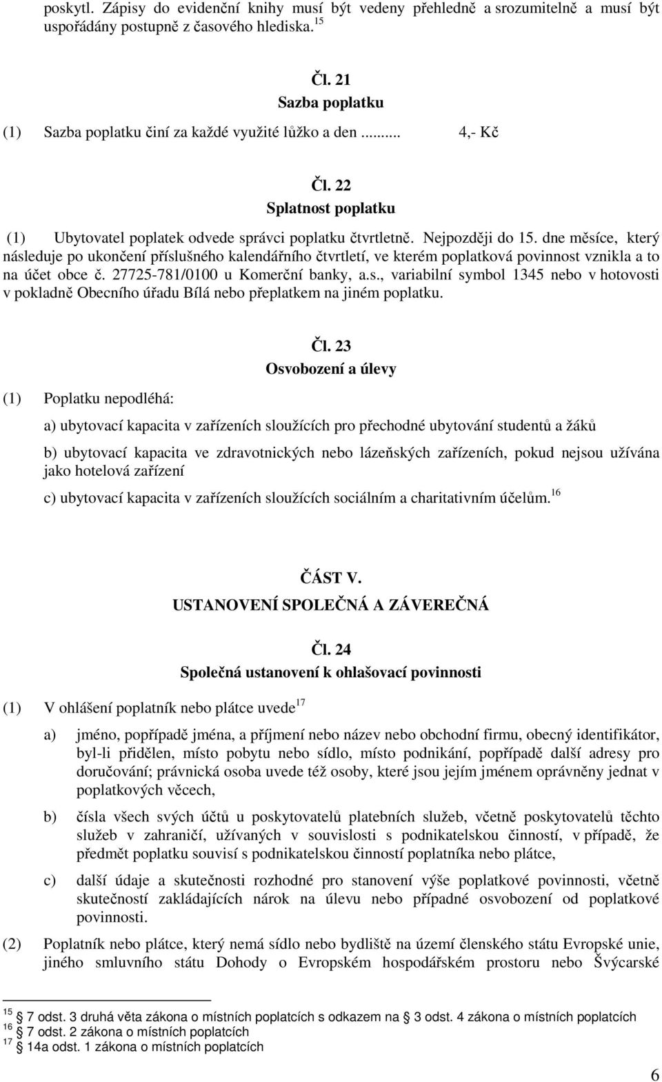 dne měsíce, který následuje po ukončení příslušného kalendářního čtvrtletí, ve kterém poplatková povinnost vznikla a to na účet obce č. 27725-781/0100 u Komerční banky, a.s., variabilní symbol 1345 nebo v hotovosti v pokladně Obecního úřadu Bílá nebo přeplatkem na jiném poplatku.