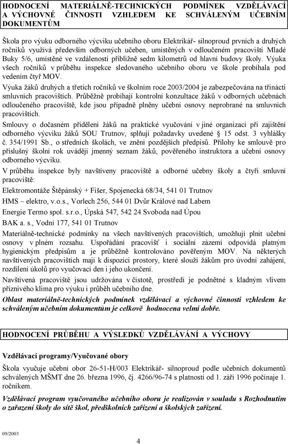 Výuka všech ročníků v průběhu inspekce sledovaného učebního oboru ve škole probíhala pod vedením čtyř MOV.