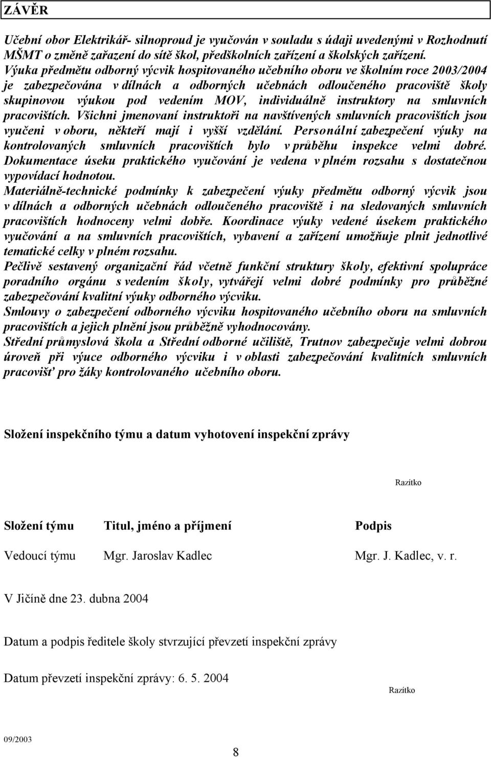 individuálně instruktory na smluvních pracovištích. Všichni jmenovaní instruktoři na navštívených smluvních pracovištích jsou vyučeni v oboru, někteří mají i vyšší vzdělání.