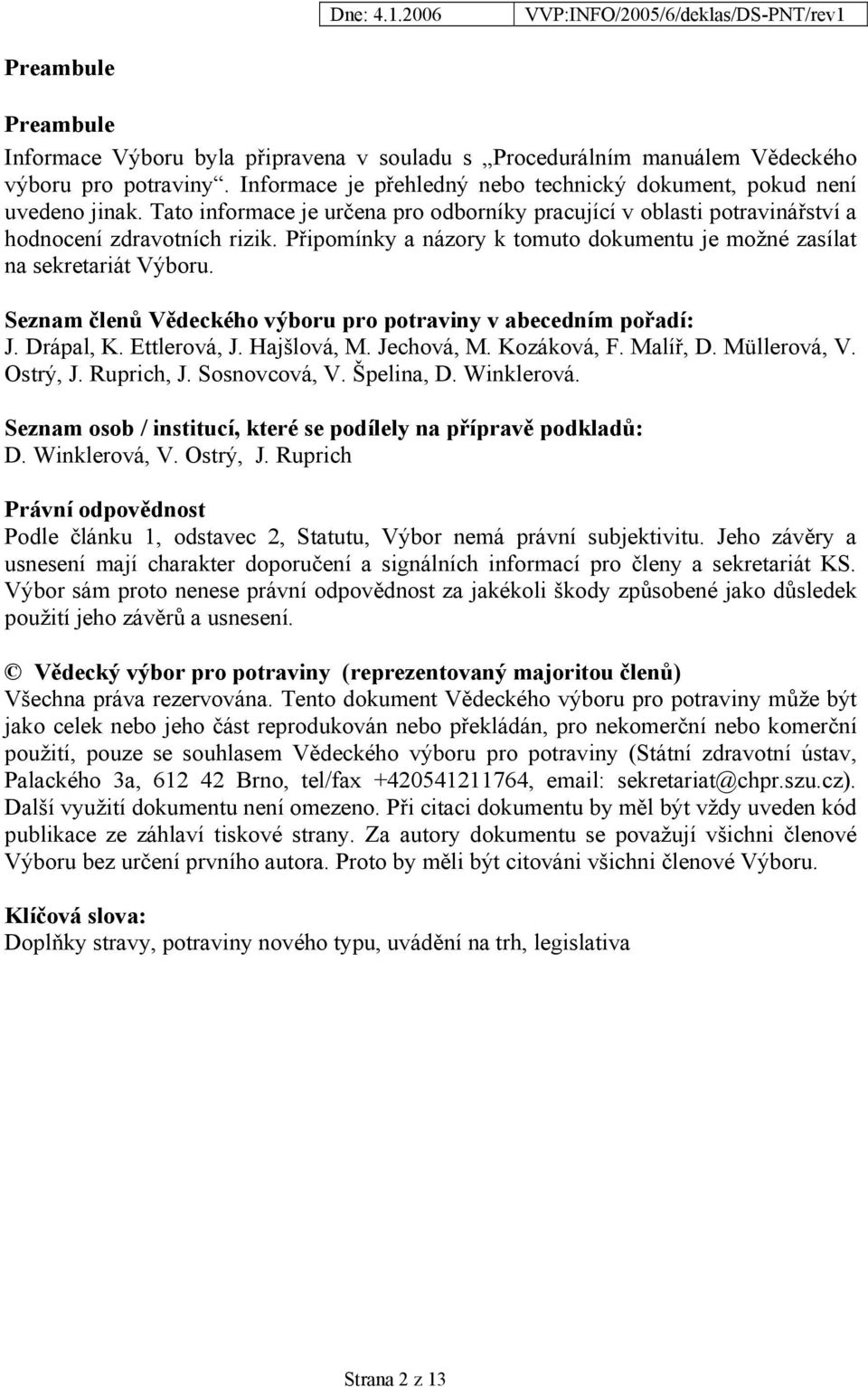 Seznam členů Vědeckého výboru pro potraviny v abecedním pořadí: J. Drápal, K. Ettlerová, J. Hajšlová, M. Jechová, M. Kozáková, F. Malíř, D. Müllerová, V. Ostrý, J. Ruprich, J. Sosnovcová, V.